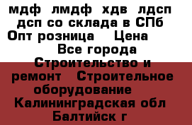   мдф, лмдф, хдв, лдсп, дсп со склада в СПб. Опт/розница! › Цена ­ 750 - Все города Строительство и ремонт » Строительное оборудование   . Калининградская обл.,Балтийск г.